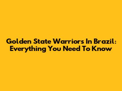 Golden State Warriors In Brazil: Everything You Need To Know