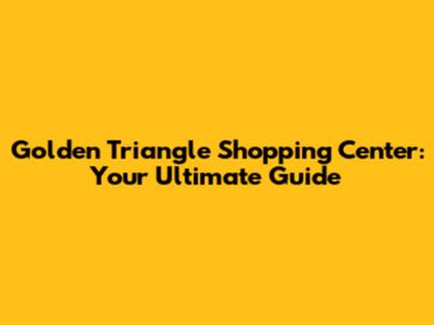 Golden Triangle Shopping Center: Your Ultimate Guide