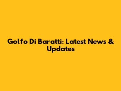 Golfo Di Baratti: Latest News & Updates