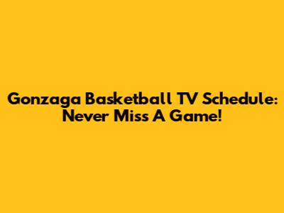 Gonzaga Basketball TV Schedule: Never Miss A Game!