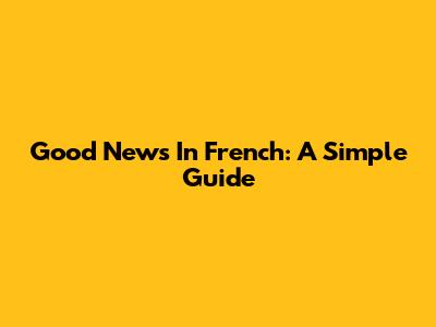 Good News In French: A Simple Guide