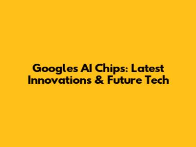 Google's AI Chips: Latest Innovations & Future Tech