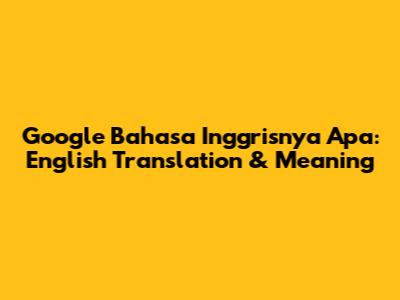Google Bahasa Inggrisnya Apa: English Translation & Meaning