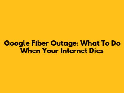 Google Fiber Outage: What To Do When Your Internet Dies