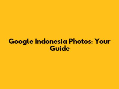Google Indonesia Photos: Your Guide
