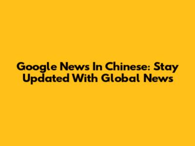 Google News In Chinese: Stay Updated With Global News