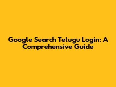 Google Search Telugu Login: A Comprehensive Guide