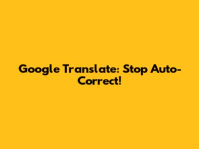 Google Translate: Stop Auto-Correct!