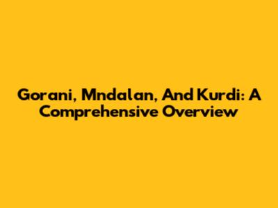 Gorani, Mndalan, And Kurdi: A Comprehensive Overview