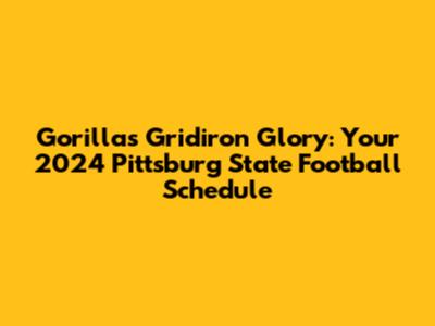 Gorillas Gridiron Glory: Your 2024 Pittsburg State Football Schedule