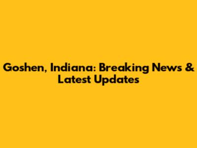 Goshen, Indiana: Breaking News & Latest Updates