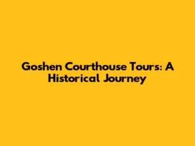 Goshen Courthouse Tours: A Historical Journey
