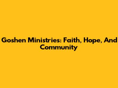 Goshen Ministries: Faith, Hope, And Community