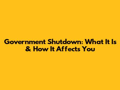 Government Shutdown: What It Is & How It Affects You