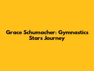 Grace Schumacher: Gymnastics Star's Journey