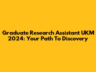 Graduate Research Assistant UKM 2024: Your Path To Discovery