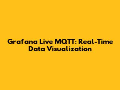 Grafana Live MQTT: Real-Time Data Visualization