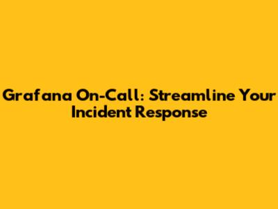 Grafana On-Call: Streamline Your Incident Response