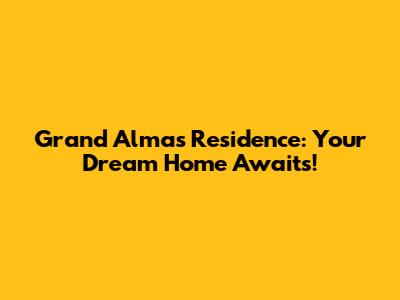 Grand Almas Residence: Your Dream Home Awaits!