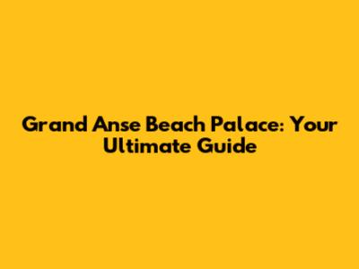 Grand Anse Beach Palace: Your Ultimate Guide