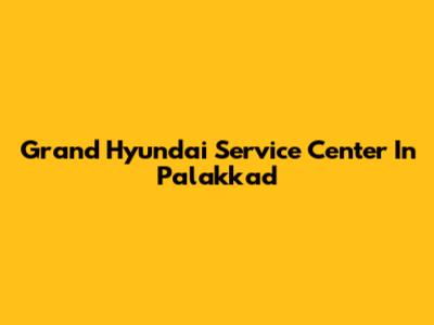 Grand Hyundai Service Center In Palakkad
