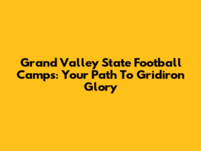 Grand Valley State Football Camps: Your Path To Gridiron Glory
