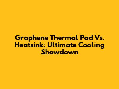 Graphene Thermal Pad Vs. Heatsink: Ultimate Cooling Showdown