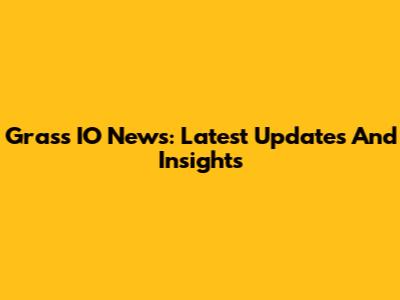 Grass IO News: Latest Updates And Insights