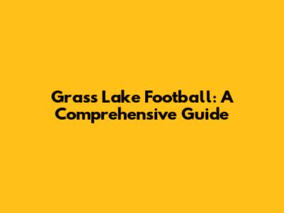 Grass Lake Football: A Comprehensive Guide