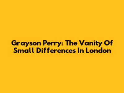 Grayson Perry: The Vanity Of Small Differences In London