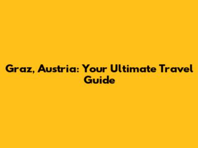 Graz, Austria: Your Ultimate Travel Guide