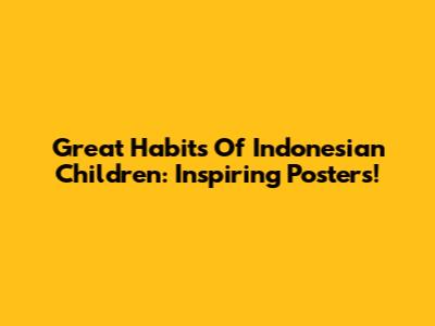Great Habits Of Indonesian Children: Inspiring Posters!