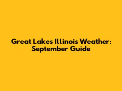 Great Lakes Illinois Weather: September Guide