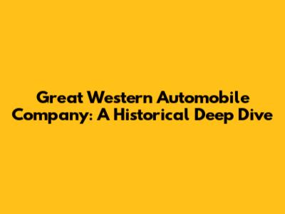 Great Western Automobile Company: A Historical Deep Dive