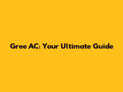 Gree AC: Your Ultimate Guide