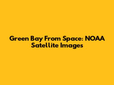 Green Bay From Space: NOAA Satellite Images