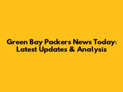 Green Bay Packers News Today: Latest Updates & Analysis