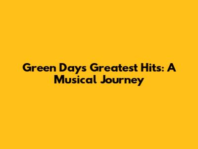 Green Day's Greatest Hits: A Musical Journey