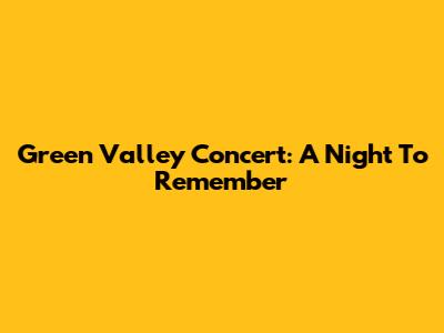 Green Valley Concert: A Night To Remember