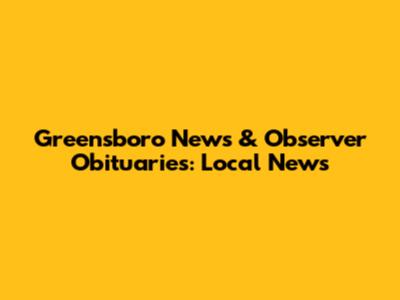 Greensboro News & Observer Obituaries: Local News
