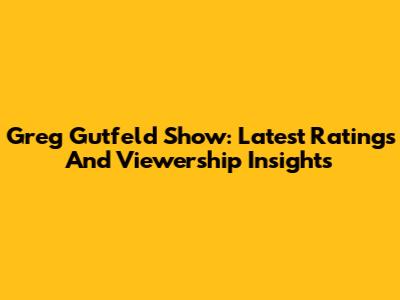 Greg Gutfeld Show: Latest Ratings And Viewership Insights