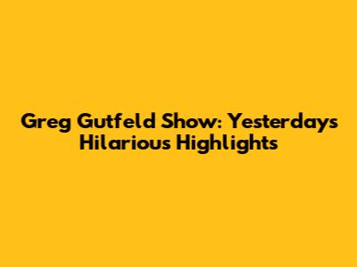 Greg Gutfeld Show: Yesterday's Hilarious Highlights