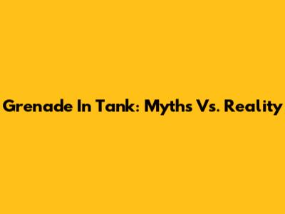 Grenade In Tank: Myths Vs. Reality