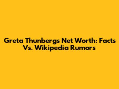 Greta Thunberg's Net Worth: Facts Vs. Wikipedia Rumors