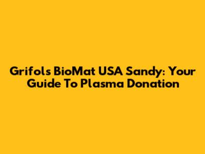 Grifols BioMat USA Sandy: Your Guide To Plasma Donation