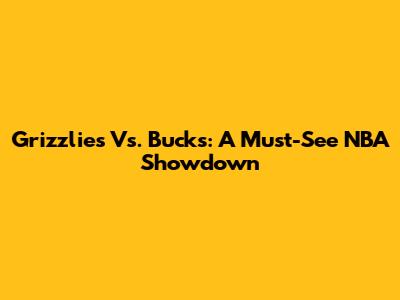 Grizzlies Vs. Bucks: A Must-See NBA Showdown