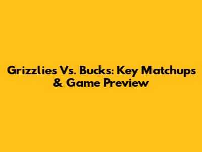 Grizzlies Vs. Bucks: Key Matchups & Game Preview