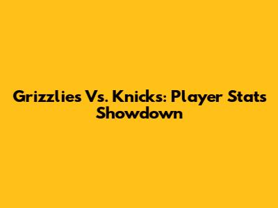 Grizzlies Vs. Knicks: Player Stats Showdown