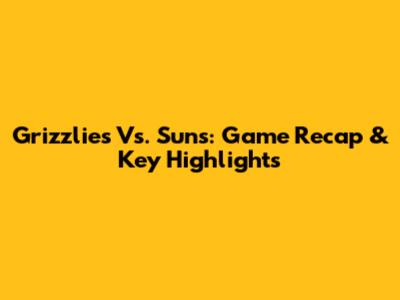 Grizzlies Vs. Suns: Game Recap & Key Highlights