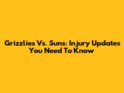 Grizzlies Vs. Suns: Injury Updates You Need To Know